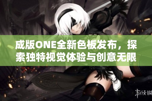 成版ONE全新色板发布，探索独特视觉体验与创意无限可能