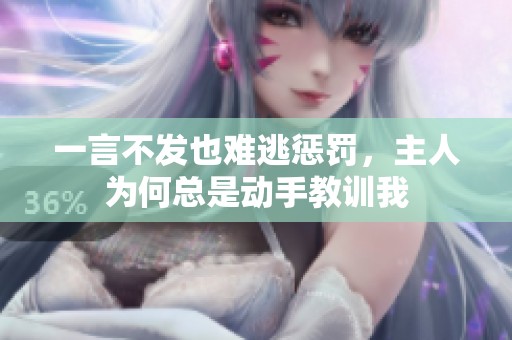 一言不发也难逃惩罚，主人为何总是动手教训我