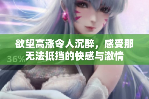 欲望高涨令人沉醉，感受那无法抵挡的快感与激情