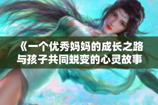 《一个优秀妈妈的成长之路与孩子共同蜕变的心灵故事》
