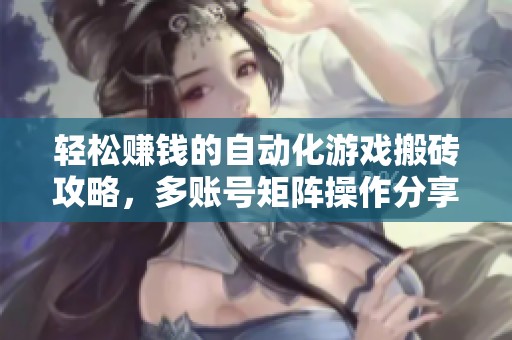 轻松赚钱的自动化游戏搬砖攻略，多账号矩阵操作分享