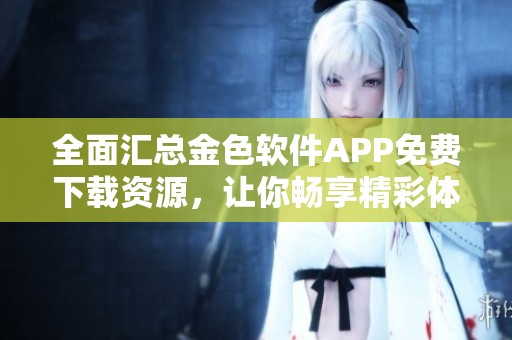全面汇总金色软件APP免费下载资源，让你畅享精彩体验