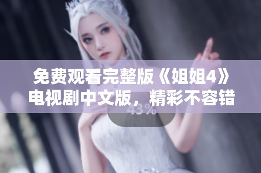免费观看完整版《姐姐4》电视剧中文版，精彩不容错过