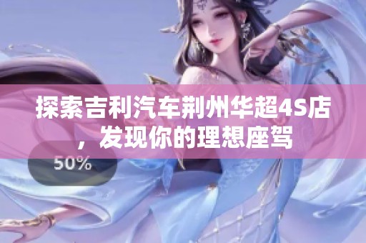 探索吉利汽车荆州华超4S店，发现你的理想座驾
