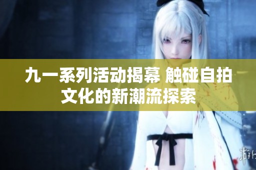 九一系列活动揭幕 触碰自拍文化的新潮流探索