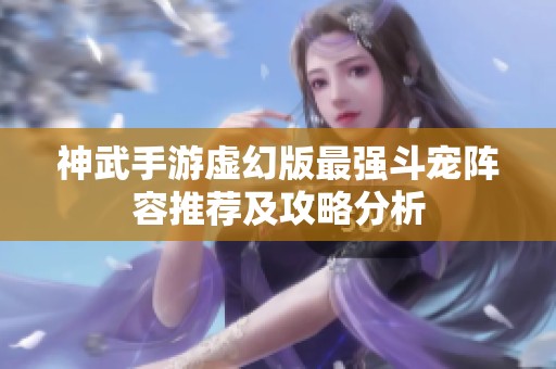 神武手游虚幻版最强斗宠阵容推荐及攻略分析