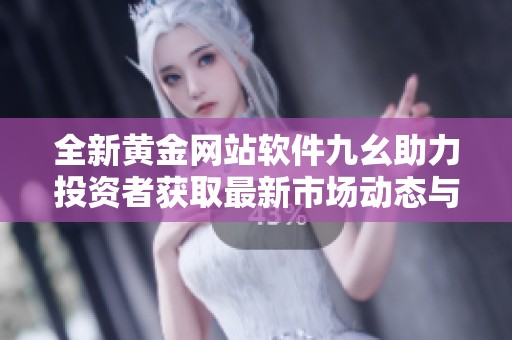 全新黄金网站软件九幺助力投资者获取最新市场动态与分析
