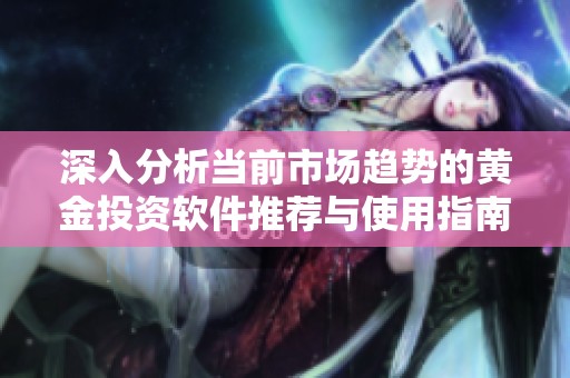 深入分析当前市场趋势的黄金投资软件推荐与使用指南