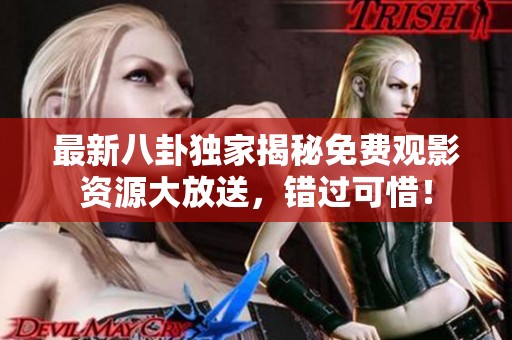 最新八卦独家揭秘免费观影资源大放送，错过可惜！