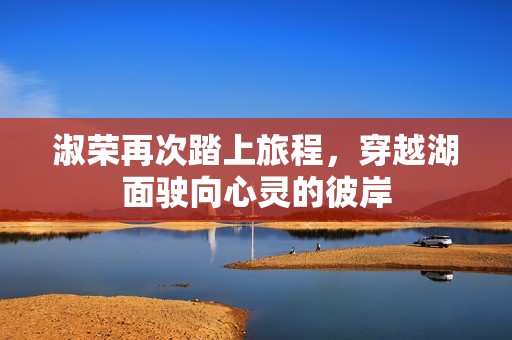 淑荣再次踏上旅程，穿越湖面驶向心灵的彼岸