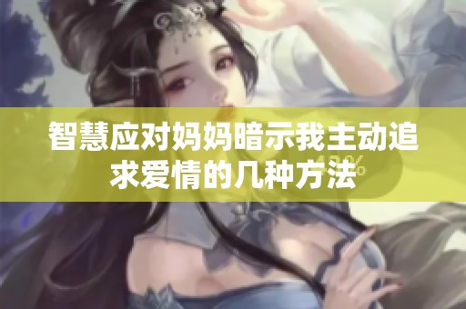 智慧应对妈妈暗示我主动追求爱情的几种方法