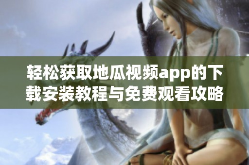 轻松获取地瓜视频app的下载安装教程与免费观看攻略