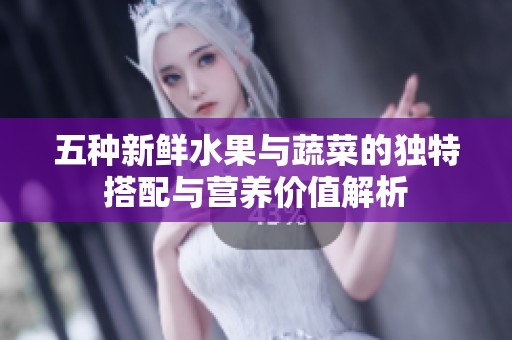 五种新鲜水果与蔬菜的独特搭配与营养价值解析