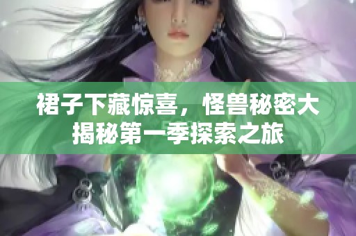 裙子下藏惊喜，怪兽秘密大揭秘第一季探索之旅