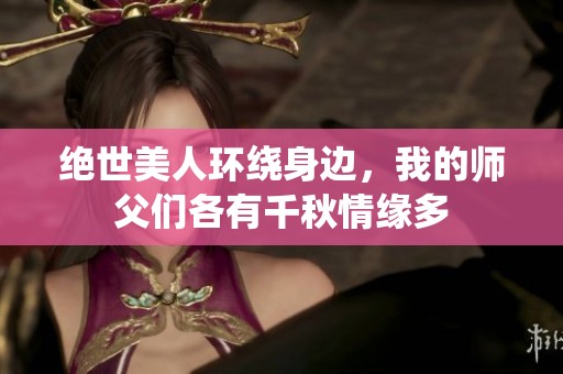 绝世美人环绕身边，我的师父们各有千秋情缘多
