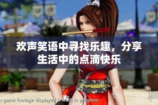欢声笑语中寻找乐趣，分享生活中的点滴快乐