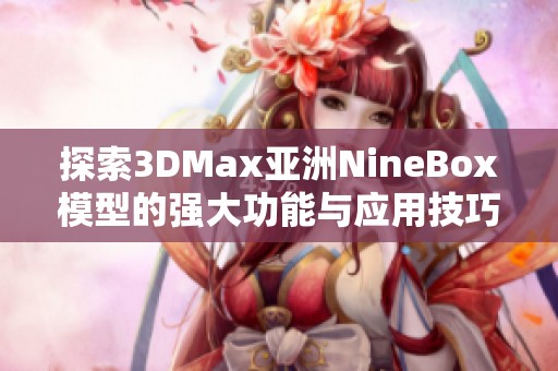 探索3DMax亚洲NineBox模型的强大功能与应用技巧