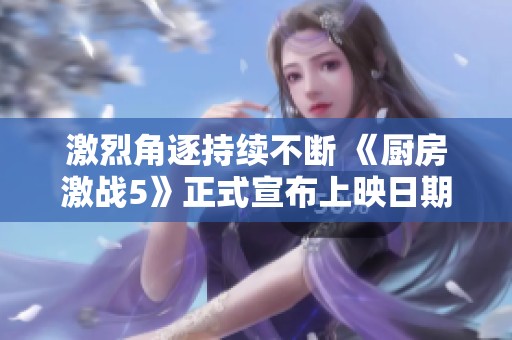 激烈角逐持续不断 《厨房激战5》正式宣布上映日期