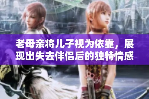 老母亲将儿子视为依靠，展现出失去伴侣后的独特情感依赖