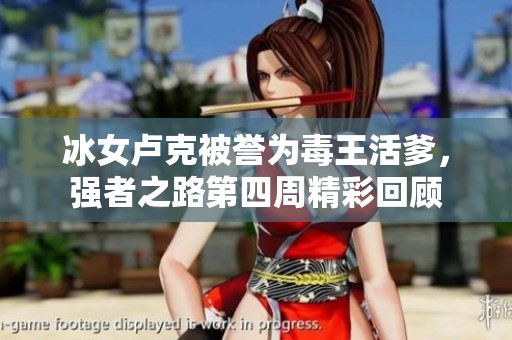 冰女卢克被誉为毒王活爹，强者之路第四周精彩回顾
