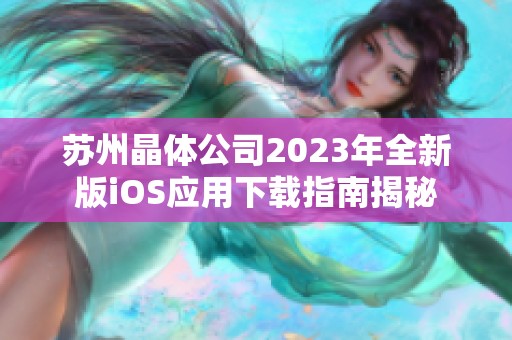 苏州晶体公司2023年全新版iOS应用下载指南揭秘
