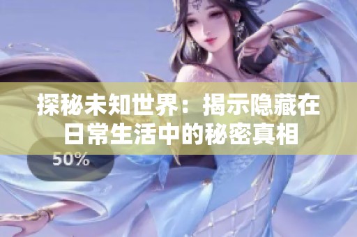 探秘未知世界：揭示隐藏在日常生活中的秘密真相