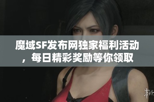 魔域SF发布网独家福利活动，每日精彩奖励等你领取