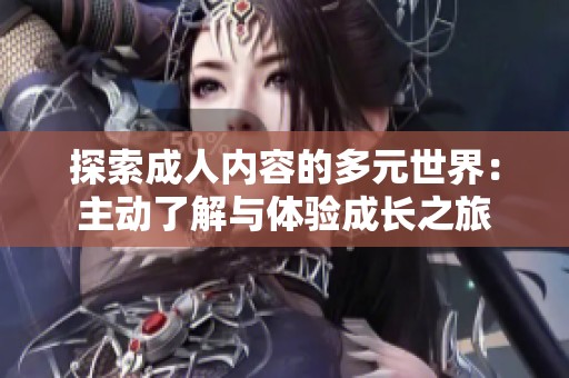 探索成人内容的多元世界：主动了解与体验成长之旅