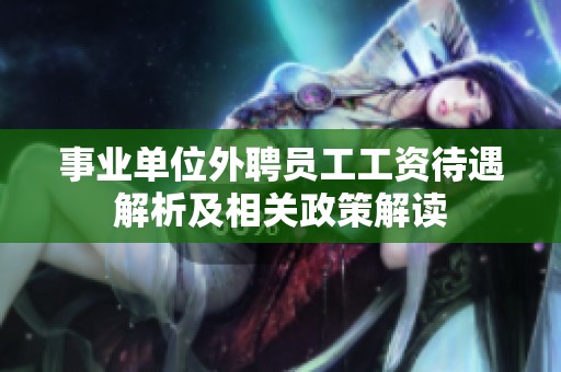 事业单位外聘员工工资待遇解析及相关政策解读