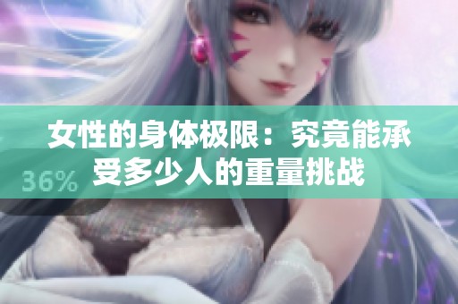 女性的身体极限：究竟能承受多少人的重量挑战
