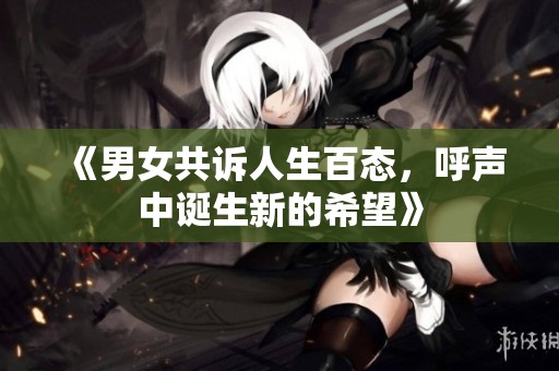 《男女共诉人生百态，呼声中诞生新的希望》