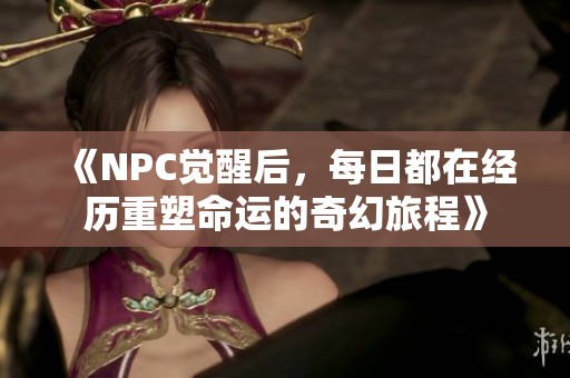 《NPC觉醒后，每日都在经历重塑命运的奇幻旅程》