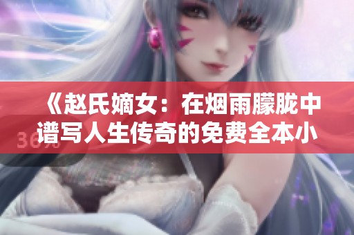 《赵氏嫡女：在烟雨朦胧中谱写人生传奇的免费全本小说》