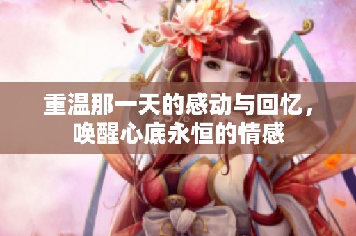重温那一天的感动与回忆，唤醒心底永恒的情感