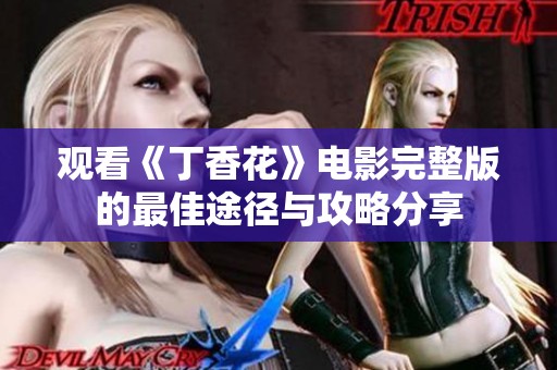 观看《丁香花》电影完整版的最佳途径与攻略分享