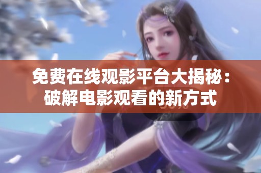 免费在线观影平台大揭秘：破解电影观看的新方式
