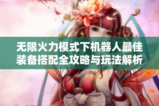 无限火力模式下机器人最佳装备搭配全攻略与玩法解析
