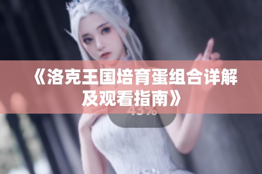 《洛克王国培育蛋组合详解及观看指南》