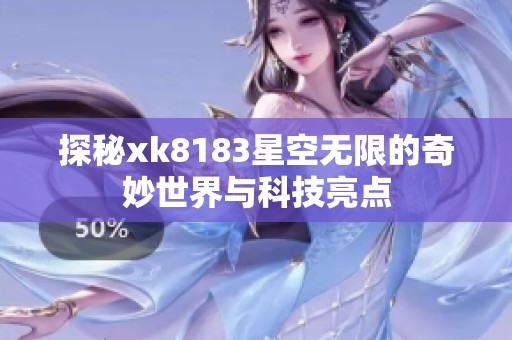 探秘xk8183星空无限的奇妙世界与科技亮点