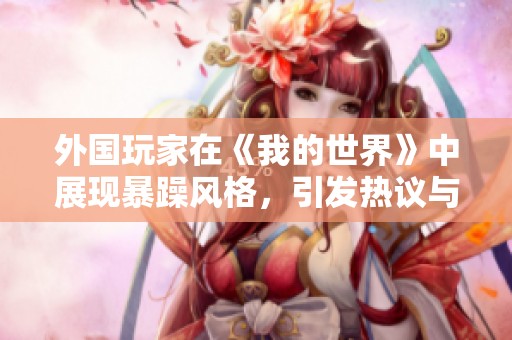 外国玩家在《我的世界》中展现暴躁风格，引发热议与乐趣