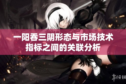 一阳吞三阴形态与市场技术指标之间的关联分析