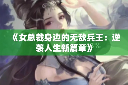 《女总裁身边的无敌兵王：逆袭人生新篇章》