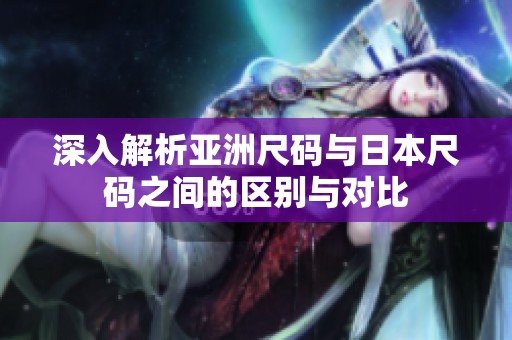 深入解析亚洲尺码与日本尺码之间的区别与对比