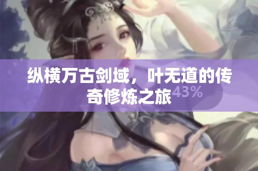 纵横万古剑域，叶无道的传奇修炼之旅