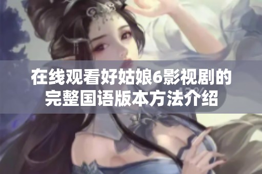 在线观看好姑娘6影视剧的完整国语版本方法介绍