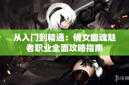 从入门到精通：倩女幽魂魅者职业全面攻略指南