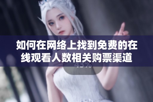 如何在网络上找到免费的在线观看人数相关购票渠道