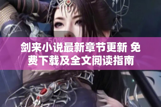 剑来小说最新章节更新 免费下载及全文阅读指南