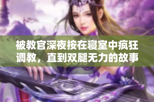 被教官深夜按在寝室中疯狂调教，直到双腿无力的故事
