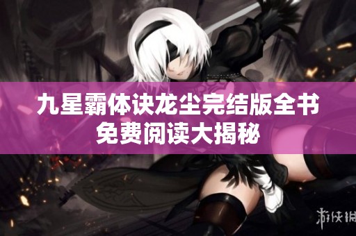 九星霸体诀龙尘完结版全书免费阅读大揭秘